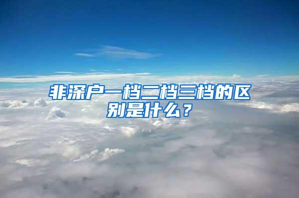 非深户一档二档三档的区别是什么？