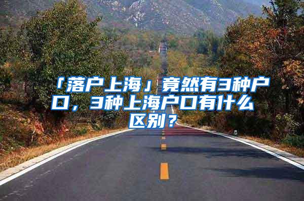 「落户上海」竟然有3种户口，3种上海户口有什么区别？