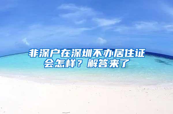 非深户在深圳不办居住证会怎样？解答来了