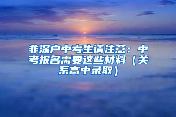 非深户中考生请注意：中考报名需要这些材料（关系高中录取）