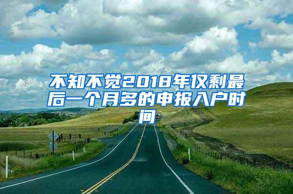 不知不觉2018年仅剩最后一个月多的申报入户时间