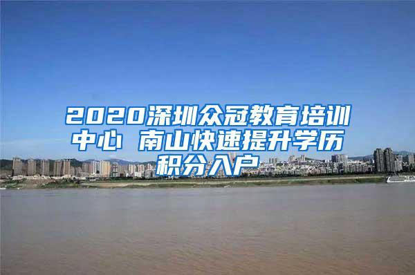 2020深圳众冠教育培训中心 南山快速提升学历积分入户