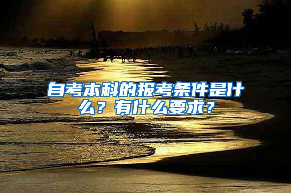 自考本科的报考条件是什么？有什么要求？