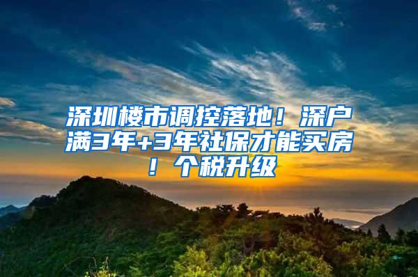 深圳楼市调控落地！深户满3年+3年社保才能买房！个税升级