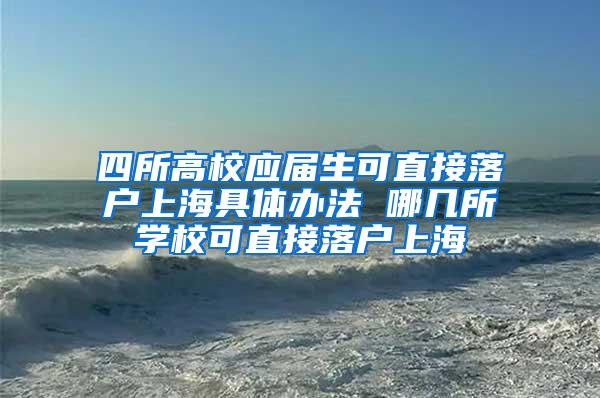 四所高校应届生可直接落户上海具体办法 哪几所学校可直接落户上海