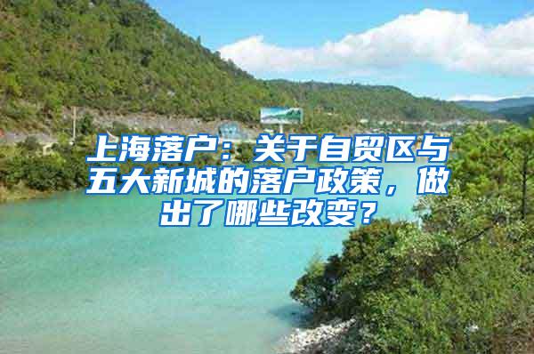 上海落户：关于自贸区与五大新城的落户政策，做出了哪些改变？