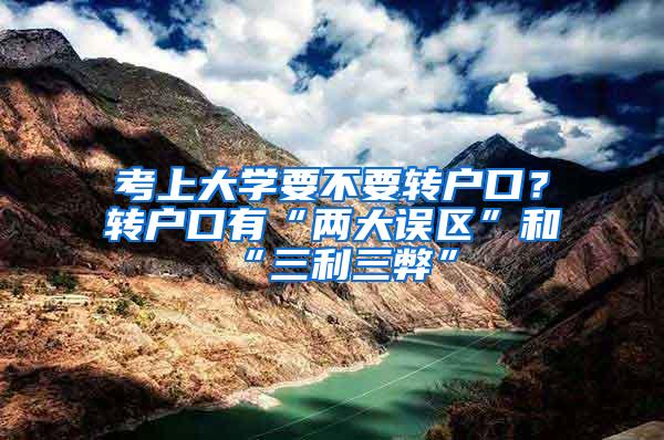 考上大学要不要转户口？转户口有“两大误区”和“三利三弊”