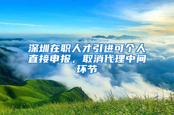 深圳在职人才引进可个人直接申报，取消代理中间环节