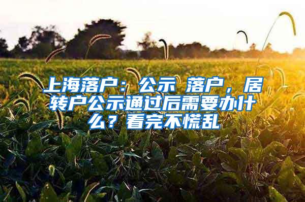 上海落户：公示≠落户，居转户公示通过后需要办什么？看完不慌乱