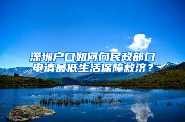 深圳户口如何向民政部门申请最低生活保障救济？