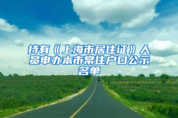 持有《上海市居住证》人员申办本市常住户口公示名单