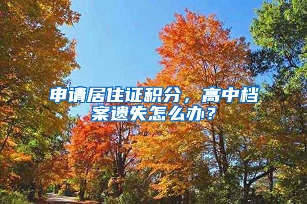 申请居住证积分，高中档案遗失怎么办？