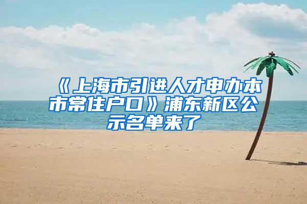《上海市引进人才申办本市常住户口》浦东新区公示名单来了
