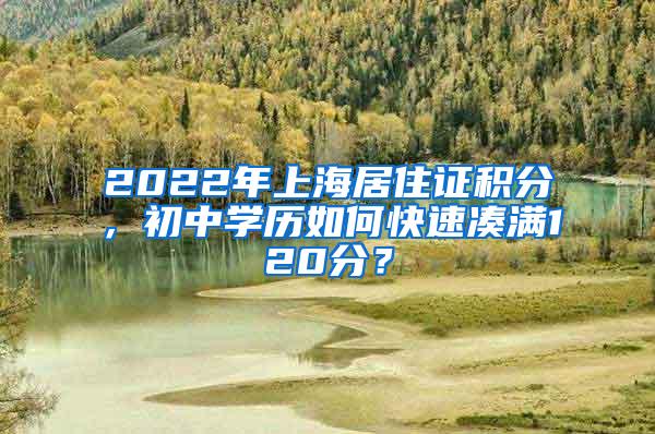 2022年上海居住证积分，初中学历如何快速凑满120分？