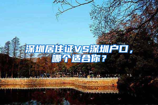 深圳居住证VS深圳户口，哪个适合你？