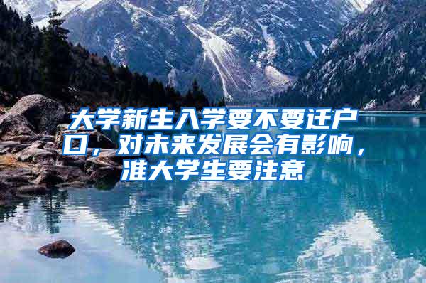 大学新生入学要不要迁户口，对未来发展会有影响，准大学生要注意