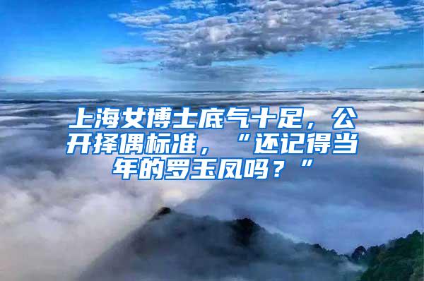 上海女博士底气十足，公开择偶标准，“还记得当年的罗玉凤吗？”