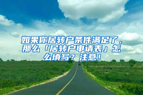 如果你居转户条件满足了，那么「居转户申请表」怎么填写？注意！