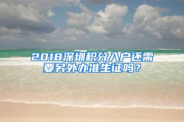 2018深圳积分入户还需要另外办准生证吗？