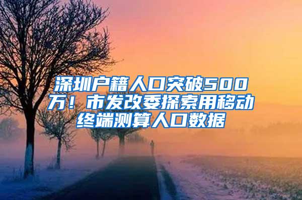 深圳户籍人口突破500万！市发改委探索用移动终端测算人口数据