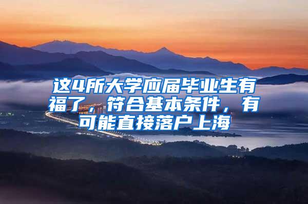 这4所大学应届毕业生有福了，符合基本条件，有可能直接落户上海