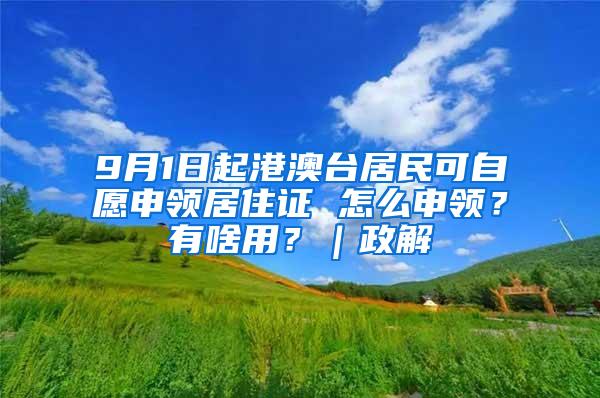 9月1日起港澳台居民可自愿申领居住证 怎么申领？有啥用？｜政解