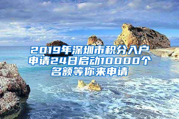 2019年深圳市积分入户申请24日启动10000个名额等你来申请