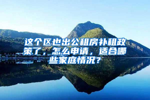 这个区也出公租房补租政策了，怎么申请，适合哪些家庭情况？