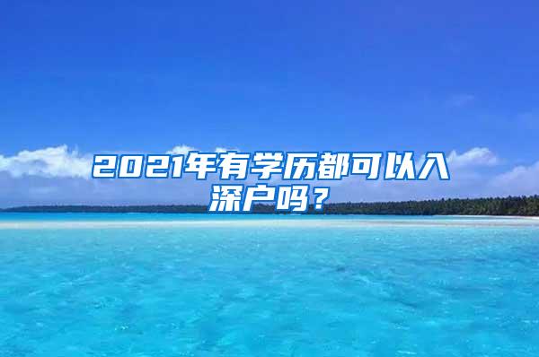 2021年有学历都可以入深户吗？