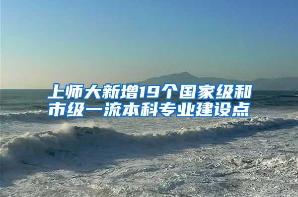 上师大新增19个国家级和市级一流本科专业建设点
