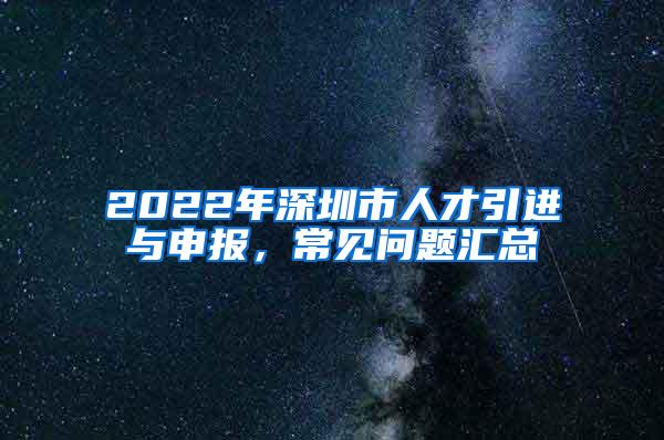 2022年深圳市人才引进与申报，常见问题汇总