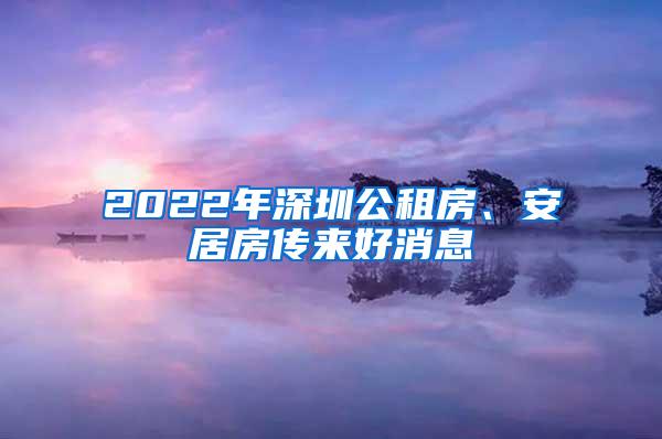 2022年深圳公租房、安居房传来好消息