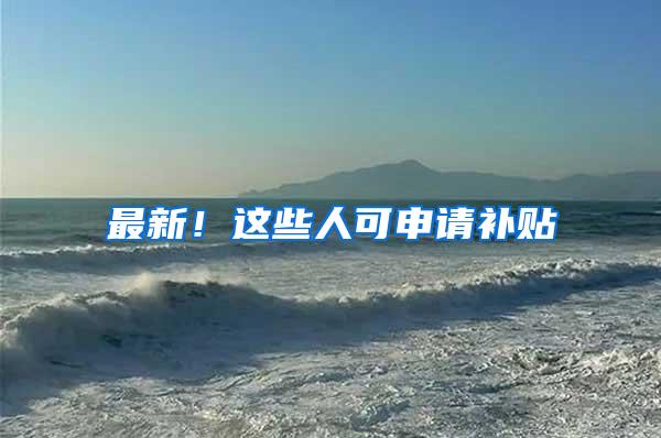 最新！这些人可申请补贴