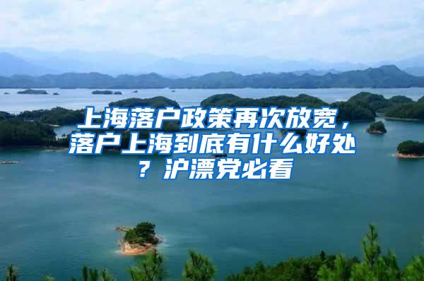 上海落户政策再次放宽，落户上海到底有什么好处？沪漂党必看