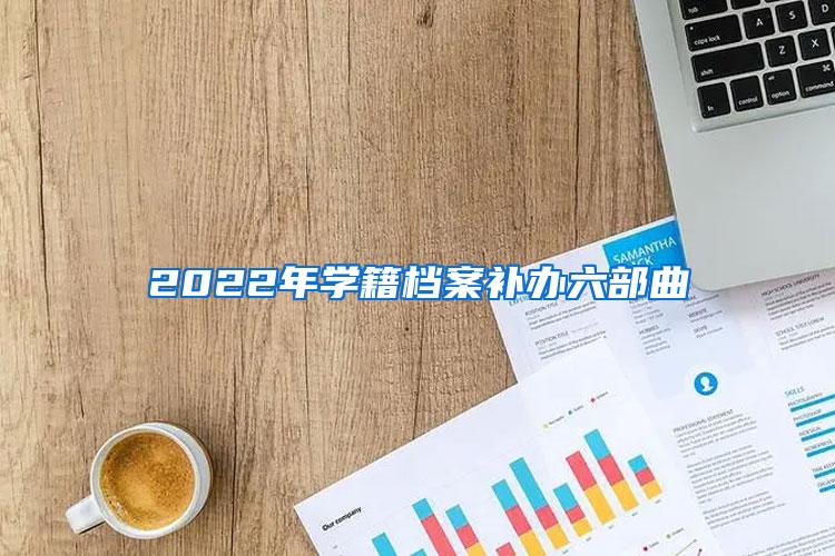 2022年学籍档案补办六部曲