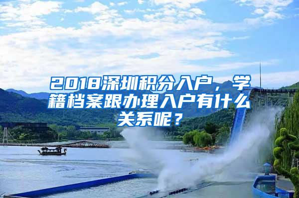 2018深圳积分入户，学籍档案跟办理入户有什么关系呢？