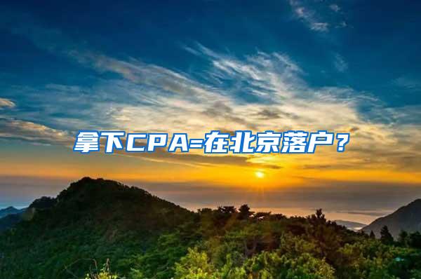 拿下CPA=在北京落户？