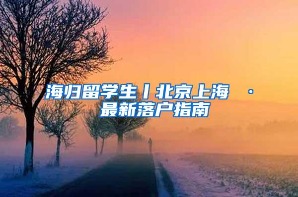 海归留学生丨北京上海 · 最新落户指南