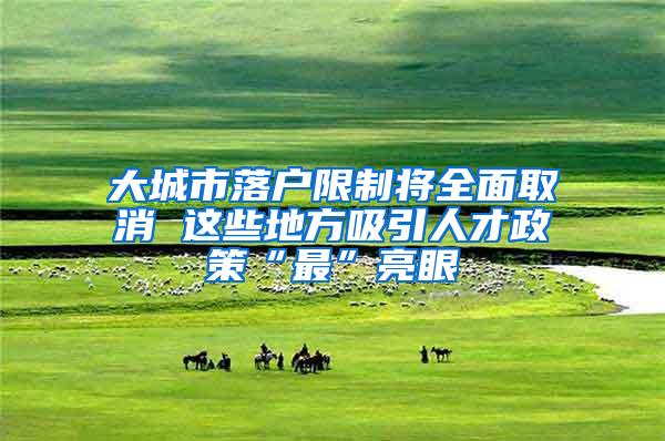 大城市落户限制将全面取消 这些地方吸引人才政策“最”亮眼