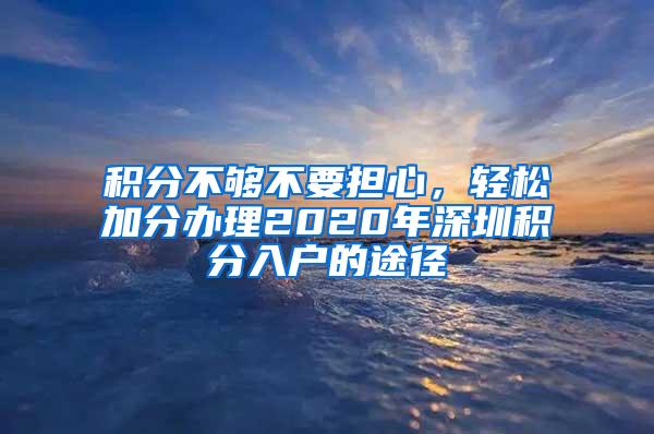 积分不够不要担心，轻松加分办理2020年深圳积分入户的途径