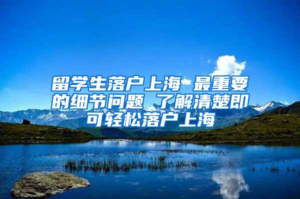 留学生落户上海 最重要的细节问题 了解清楚即可轻松落户上海