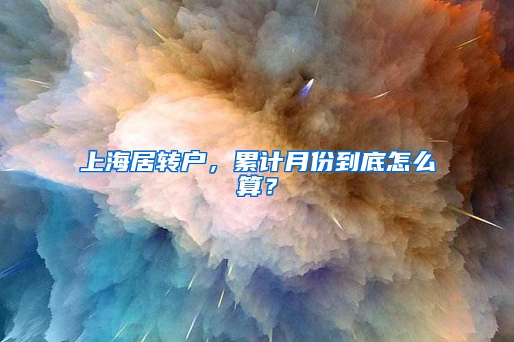 上海居转户，累计月份到底怎么算？