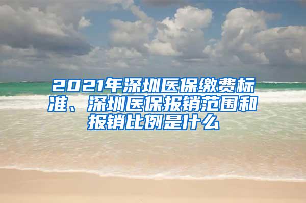 2021年深圳医保缴费标准、深圳医保报销范围和报销比例是什么