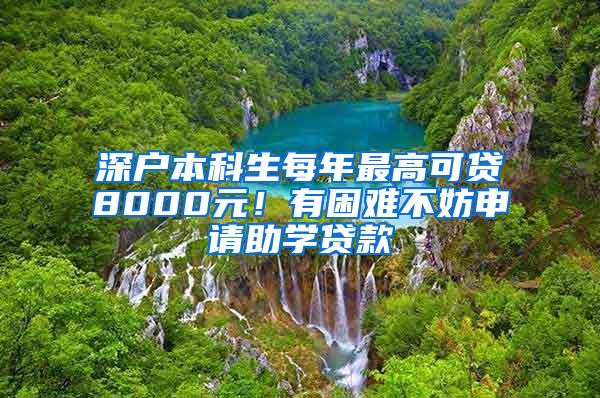 深户本科生每年最高可贷8000元！有困难不妨申请助学贷款