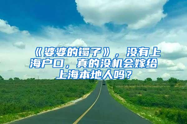 《婆婆的镯子》，没有上海户口，真的没机会嫁给上海本地人吗？