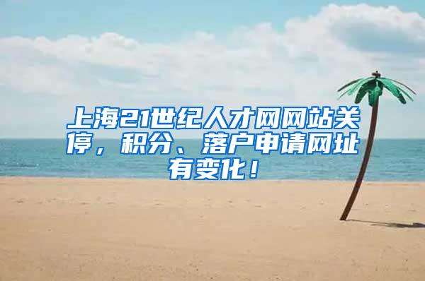 上海21世纪人才网网站关停，积分、落户申请网址有变化！