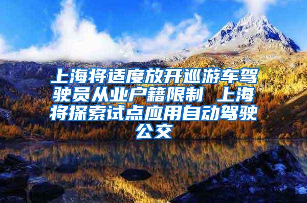 上海将适度放开巡游车驾驶员从业户籍限制 上海将探索试点应用自动驾驶公交