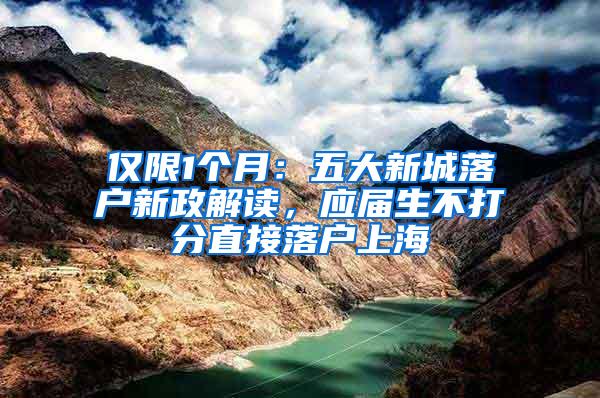 仅限1个月：五大新城落户新政解读，应届生不打分直接落户上海