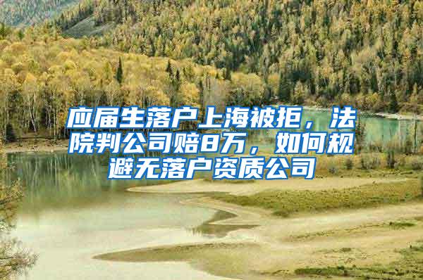 应届生落户上海被拒，法院判公司赔8万，如何规避无落户资质公司