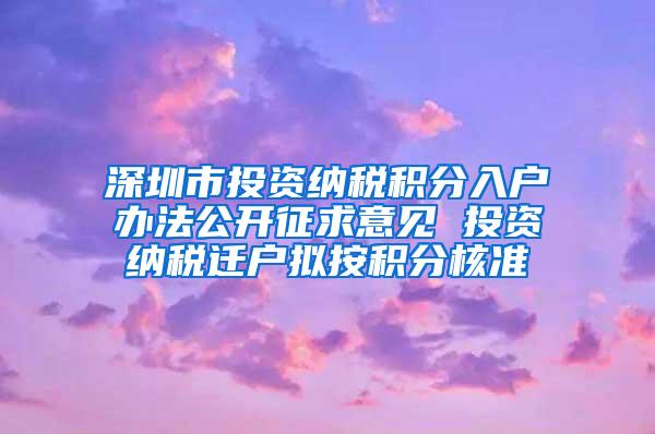 深圳市投资纳税积分入户办法公开征求意见 投资纳税迁户拟按积分核准